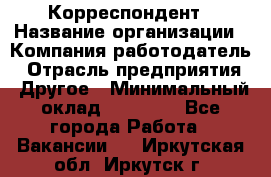 Корреспондент › Название организации ­ Компания-работодатель › Отрасль предприятия ­ Другое › Минимальный оклад ­ 25 000 - Все города Работа » Вакансии   . Иркутская обл.,Иркутск г.